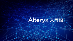 【Alteryx コラム】Alteryxを使い始めて1か月!~今まで感じたこと~